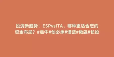 投资新趋势:ESPvsITA,哪种更适合您的资金布局?#启牛#创必承#谱蓝#微淼#长投 投资新趋势:ESPvsITA,哪种更适合您的资金布局?#启牛#创必承#谱蓝#微淼#长投