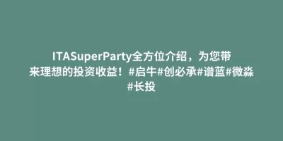 ITASuperParty全方位介绍,为您带来理想的投资收益!#启牛#创必承#谱蓝#微淼#长投 ITASuperParty全方位介绍,为您带来理想的投资收益!#启牛#创必承#谱蓝#微淼#长投