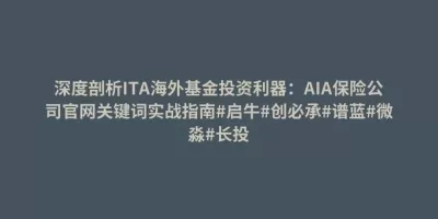 深度剖析ITA海外基金投资利器:AIA保险公司官网关键词实战指南#启牛#创必承#谱蓝#微淼#长投 深度剖析ITA海外基金投资利器:AIA保险公司官网关键词实战指南#启牛#创必承#谱蓝#微淼#长投