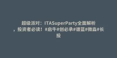 超级派对:ITASuperParty全面解析,投资者必读!#启牛#创必承#谱蓝#微淼#长投 超级派对:ITASuperParty全面解析,投资者必读!#启牛#创必承#谱蓝#微淼#长投