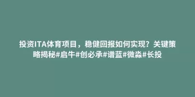 投资ITA体育项目,稳健回报如何实现?关键策略揭秘#启牛#创必承#谱蓝#微淼#长投 投资ITA体育项目,稳健回报如何实现?关键策略揭秘#启牛#创必承#谱蓝#微淼#长投