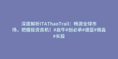 深度解析ITAThaoTrail:畅游全球市场,把握投资良机!#启牛#创必承#谱蓝#微淼#长投 深度解析ITAThaoTrail:畅游全球市场,把握投资良机!#启牛#创必承#谱蓝#微淼#长投