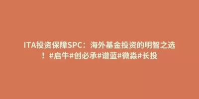 ITA投资保障SPC:海外基金投资的明智之选!#启牛#创必承#谱蓝#微淼#长投 ITA投资保障SPC:海外基金投资的明智之选!#启牛#创必承#谱蓝#微淼#长投