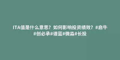 ITA值是什么意思?如何影响投资绩效?#启牛#创必承#谱蓝#微淼#长投 ITA值是什么意思?如何影响投资绩效?#启牛#创必承#谱蓝#微淼#长投