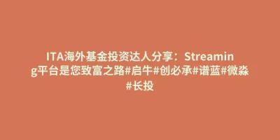 ITA海外基金投资达人分享:Streaming平台是您致富之路#启牛#创必承#谱蓝#微淼#长投 ITA海外基金投资达人分享:Streaming平台是您致富之路#启牛#创必承#谱蓝#微淼#长投