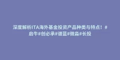 深度解析ITA海外基金投资产品种类与特点!#启牛#创必承#谱蓝#微淼#长投 深度解析ITA海外基金投资产品种类与特点!#启牛#创必承#谱蓝#微淼#长投