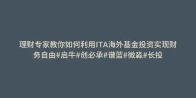 理财专家教你如何利用ITA海外基金投资实现财务自由#启牛#创必承#谱蓝#微淼#长投 理财专家教你如何利用ITA海外基金投资实现财务自由#启牛#创必承#谱蓝#微淼#长投
