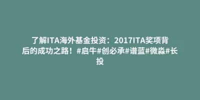 了解ITA海外基金投资:2017ITA奖项背后的成功之路!#启牛#创必承#谱蓝#微淼#长投 了解ITA海外基金投资:2017ITA奖项背后的成功之路!#启牛#创必承#谱蓝#微淼#长投