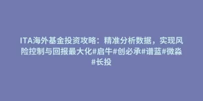 ITA海外基金投资攻略:精准分析数据,实现风险控制与回报最大化#启牛#创必承#谱蓝#微淼#长投 ITA海外基金投资攻略:精准分析数据,实现风险控制与回报最大化#启牛#创必承#谱蓝#微淼#长投