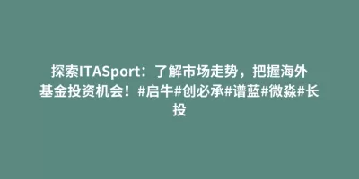 探索ITASport:了解市场走势,把握海外基金投资机会!#启牛#创必承#谱蓝#微淼#长投 探索ITASport:了解市场走势,把握海外基金投资机会!#启牛#创必承#谱蓝#微淼#长投