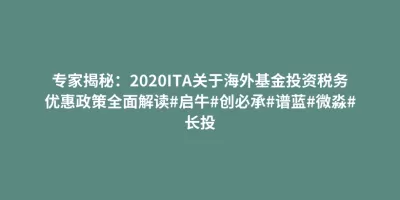 专家揭秘:2020ITA关于海外基金投资税务优惠政策全面解读#启牛#创必承#谱蓝#微淼#长投 专家揭秘:2020ITA关于海外基金投资税务优惠政策全面解读#启牛#创必承#谱蓝#微淼#长投
