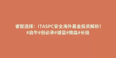 睿智选择:ITASPC安全海外基金投资解析!#启牛#创必承#谱蓝#微淼#长投 睿智选择:ITASPC安全海外基金投资解析!#启牛#创必承#谱蓝#微淼#长投