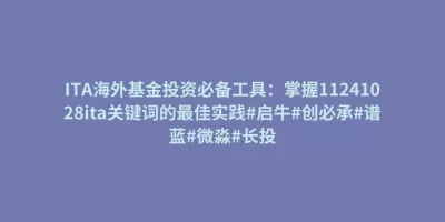 ITA海外基金投资必备工具:掌握11241028ita关键词的最佳实践#启牛#创必承#谱蓝#微淼#长投 ITA海外基金投资必备工具:掌握11241028ita关键词的最佳实践#启牛#创必承#谱蓝#微淼#长投