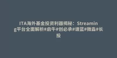 ITA海外基金投资利器揭秘:Streaming平台全面解析#启牛#创必承#谱蓝#微淼#长投 ITA海外基金投资利器揭秘:Streaming平台全面解析#启牛#创必承#谱蓝#微淼#长投
