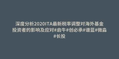 深度分析2020ITA最新税率调整对海外基金投资者的影响及应对#启牛#创必承#谱蓝#微淼#长投 深度分析2020ITA最新税率调整对海外基金投资者的影响及应对#启牛#创必承#谱蓝#微淼#长投