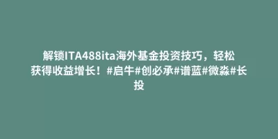 解锁ITA488ita海外基金投资技巧,轻松获得收益增长!#启牛#创必承#谱蓝#微淼#长投 解锁ITA488ita海外基金投资技巧,轻松获得收益增长!#启牛#创必承#谱蓝#微淼#长投