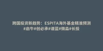 跨国投资新趋势:ESPITA海外基金精准预测#启牛#创必承#谱蓝#微淼#长投 跨国投资新趋势:ESPITA海外基金精准预测#启牛#创必承#谱蓝#微淼#长投