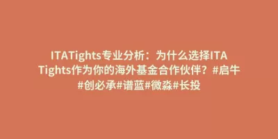 ITATights专业分析:为什么选择ITATights作为你的海外基金合作伙伴?#启牛#创必承#谱蓝#微淼#长投 ITATights专业分析:为什么选择ITATights作为你的海外基金合作伙伴?#启牛#创必承#谱蓝#微淼#长投