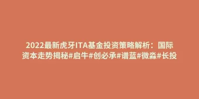 2022最新虎牙ITA基金投资策略解析:国际资本走势揭秘#启牛#创必承#谱蓝#微淼#长投 2022最新虎牙ITA基金投资策略解析:国际资本走势揭秘#启牛#创必承#谱蓝#微淼#长投