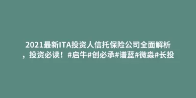 2021最新ITA投资人信托保险公司全面解析,投资必读!#启牛#创必承#谱蓝#微淼#长投 2021最新ITA投资人信托保险公司全面解析,投资必读!#启牛#创必承#谱蓝#微淼#长投