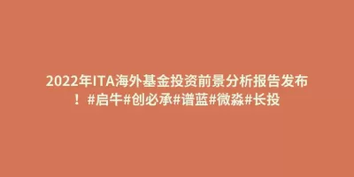 2022年ITA海外基金投资前景分析报告发布!#启牛#创必承#谱蓝#微淼#长投 2022年ITA海外基金投资前景分析报告发布!#启牛#创必承#谱蓝#微淼#长投