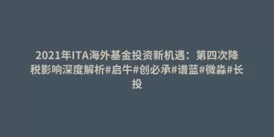 2021年ITA海外基金投资新机遇:第四次降税影响深度解析#启牛#创必承#谱蓝#微淼#长投 2021年ITA海外基金投资新机遇:第四次降税影响深度解析#启牛#创必承#谱蓝#微淼#长投