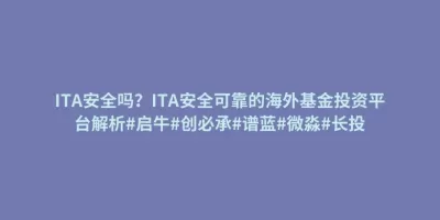 ITA安全吗?ITA安全可靠的海外基金投资平台解析#启牛#创必承#谱蓝#微淼#长投 ITA安全吗?ITA安全可靠的海外基金投资平台解析#启牛#创必承#谱蓝#微淼#长投