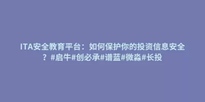 ITA安全教育平台:如何保护你的投资信息安全?#启牛#创必承#谱蓝#微淼#长投 ITA安全教育平台:如何保护你的投资信息安全?#启牛#创必承#谱蓝#微淼#长投