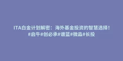 ITA白金计划解密:海外基金投资的智慧选择!#启牛#创必承#谱蓝#微淼#长投 ITA白金计划解密:海外基金投资的智慧选择!#启牛#创必承#谱蓝#微淼#长投