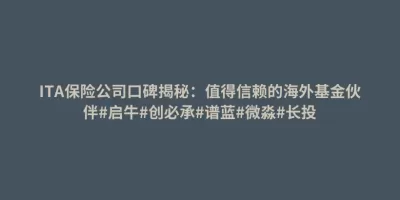 ITA保险公司口碑揭秘:值得信赖的海外基金伙伴#启牛#创必承#谱蓝#微淼#长投 ITA保险公司口碑揭秘:值得信赖的海外基金伙伴#启牛#创必承#谱蓝#微淼#长投