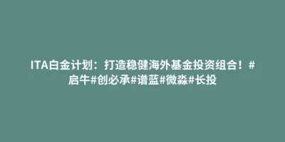 ITA白金计划:打造稳健海外基金投资组合!#启牛#创必承#谱蓝#微淼#长投 ITA白金计划:打造稳健海外基金投资组合!#启牛#创必承#谱蓝#微淼#长投
