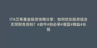 ITA艾希基金投资攻略分享:如何优化投资组合实现财务目标?#启牛#创必承#谱蓝#微淼#长投 ITA艾希基金投资攻略分享:如何优化投资组合实现财务目标?#启牛#创必承#谱蓝#微淼#长投