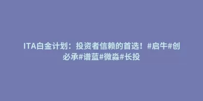 ITA白金计划:投资者信赖的首选!#启牛#创必承#谱蓝#微淼#长投 ITA白金计划:投资者信赖的首选!#启牛#创必承#谱蓝#微淼#长投