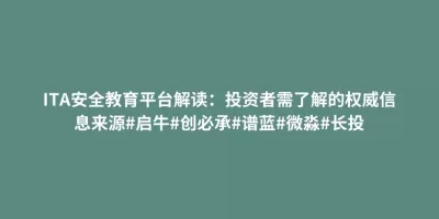 ITA安全教育平台解读:投资者需了解的权威信息来源#启牛#创必承#谱蓝#微淼#长投 ITA安全教育平台解读:投资者需了解的权威信息来源#启牛#创必承#谱蓝#微淼#长投
