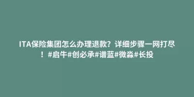 ITA保险集团怎么办理退款?详细步骤一网打尽!#启牛#创必承#谱蓝#微淼#长投 ITA保险集团怎么办理退款?详细步骤一网打尽!#启牛#创必承#谱蓝#微淼#长投