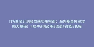 ITA白金计划收益率实操指南:海外基金投资攻略大揭秘!#启牛#创必承#谱蓝#微淼#长投 ITA白金计划收益率实操指南:海外基金投资攻略大揭秘!#启牛#创必承#谱蓝#微淼#长投