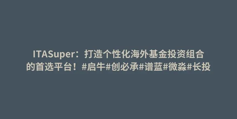 ITASuper:打造个性化海外基金投资组合的首选平台!#启牛#创必承#谱蓝#微淼#长投插图 ITASuper:打造个性化海外基金投资组合的首选平台!#启牛#创必承#谱蓝#微淼#长投插图