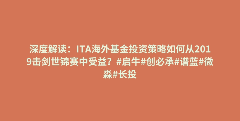 深度解读:ITA海外基金投资策略如何从2019击剑世锦赛中受益?#启牛#创必承#谱蓝#微淼#长投插图 深度解读:ITA海外基金投资策略如何从2019击剑世锦赛中受益?#启牛#创必承#谱蓝#微淼#长投插图