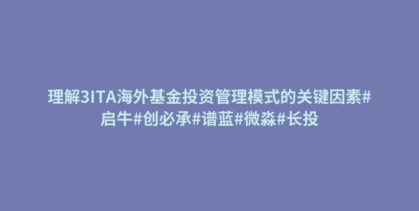 理解3ITA海外基金投资管理模式的关键因素#启牛#创必承#谱蓝#微淼#长投插图 理解3ITA海外基金投资管理模式的关键因素#启牛#创必承#谱蓝#微淼#长投插图