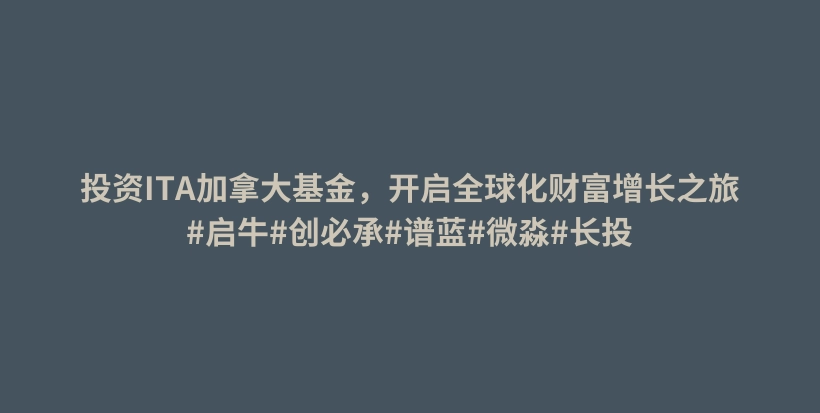 投资ITA加拿大基金,开启全球化财富增长之旅#启牛#创必承#谱蓝#微淼#长投插图 投资ITA加拿大基金,开启全球化财富增长之旅#启牛#创必承#谱蓝#微淼#长投插图