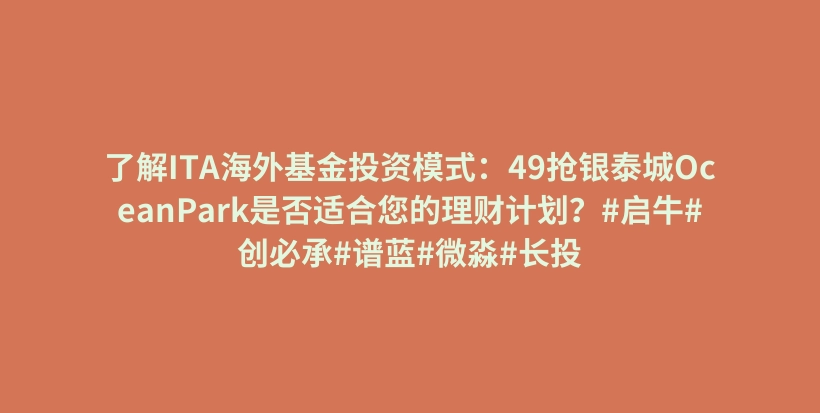 了解ITA海外基金投资模式：49抢银泰城OceanPark是否适合您的理财计划？#启牛#创必承#谱蓝#微淼#长投插图