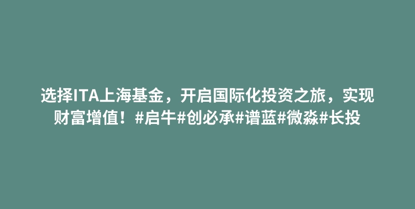 选择ITA上海基金,开启国际化投资之旅,实现财富增值!#启牛#创必承#谱蓝#微淼#长投插图 选择ITA上海基金,开启国际化投资之旅,实现财富增值!#启牛#创必承#谱蓝#微淼#长投插图