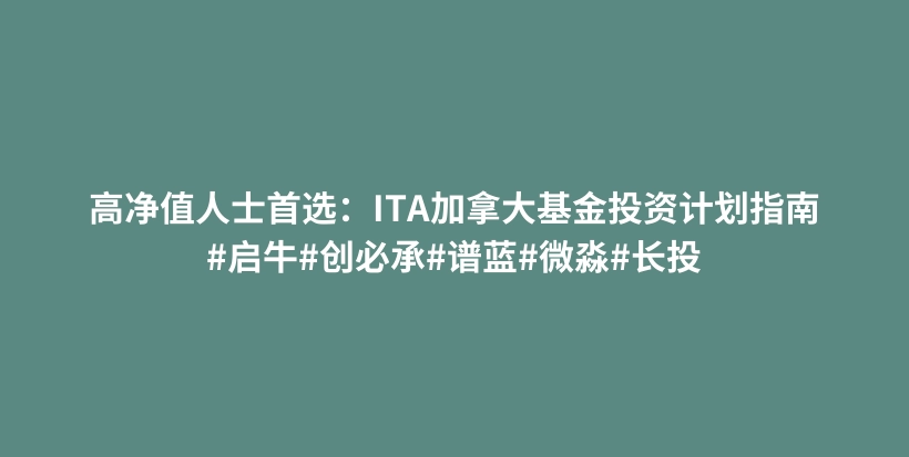 高净值人士首选:ITA加拿大基金投资计划指南#启牛#创必承#谱蓝#微淼#长投插图 高净值人士首选:ITA加拿大基金投资计划指南#启牛#创必承#谱蓝#微淼#长投插图