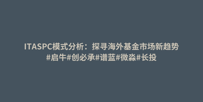 ITASPC模式分析:探寻海外基金市场新趋势#启牛#创必承#谱蓝#微淼#长投插图 ITASPC模式分析:探寻海外基金市场新趋势#启牛#创必承#谱蓝#微淼#长投插图